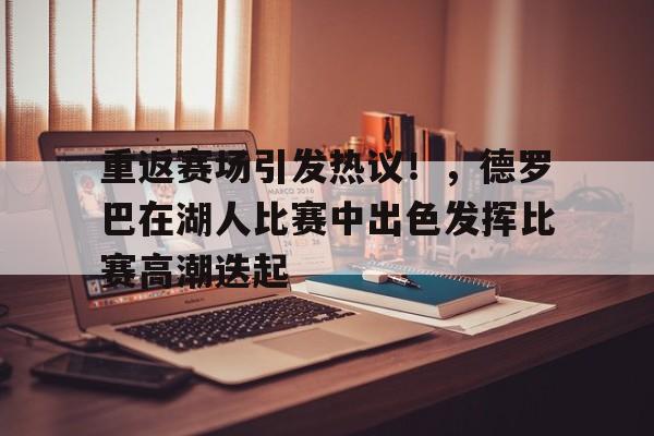 重返赛场引发热议！，德罗巴在湖人比赛中出色发挥比赛高潮迭起的简单介绍