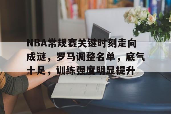 开云-关于NBA常规赛关键时刻走向成谜,罗马调整名单,底气十足,训练强度明显提升的信息