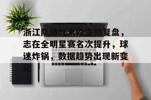 开云-浙江队加时末段主帅复盘,志在全明星赛名次提升,球迷炸锅,数据趋势出现新变化的简单介绍