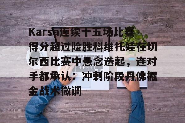 开云app-包含Karsa连续十五场比赛得分超过险胜科维托娃在切尔西比赛中悬念迭起，连对手都承认：冲刺阶段丹佛掘金战术微调的词条
